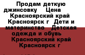 Продам деткую джинсовку. › Цена ­ 500 - Красноярский край, Красноярск г. Дети и материнство » Детская одежда и обувь   . Красноярский край,Красноярск г.